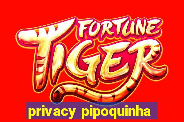 privacy pipoquinha