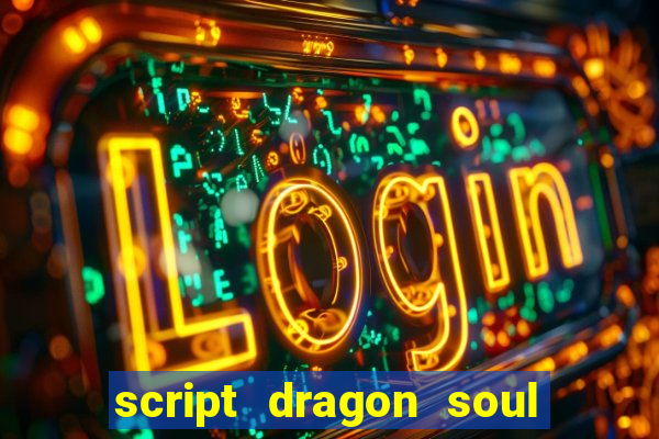 script dragon soul mobile 2024