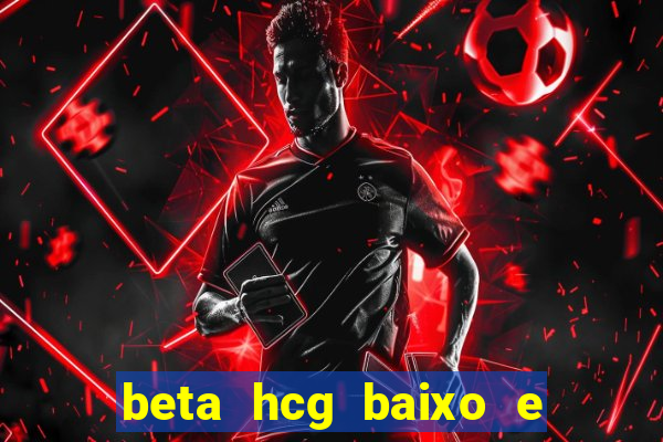 beta hcg baixo e gravidez evoluiu