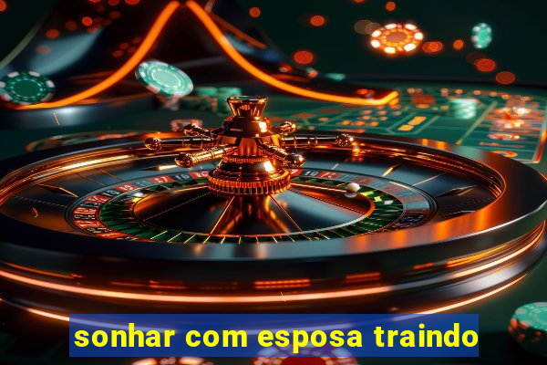 sonhar com esposa traindo