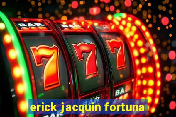 erick jacquin fortuna