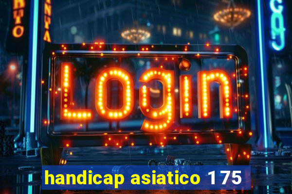 handicap asiatico 1 75