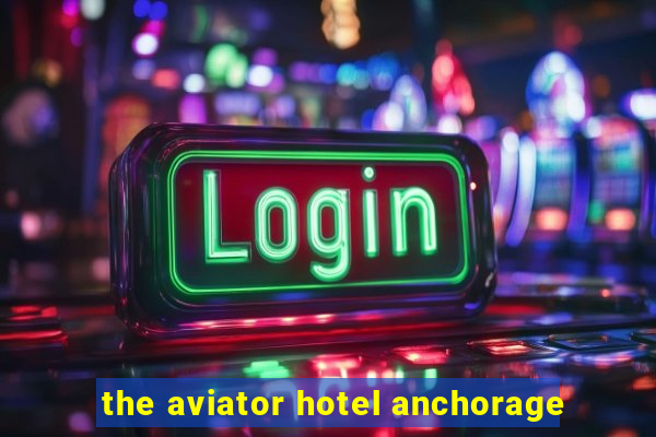 the aviator hotel anchorage