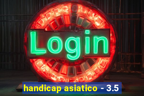 handicap asiatico - 3.5