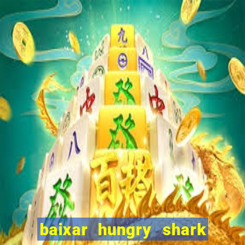 baixar hungry shark evolution dinheiro infinito