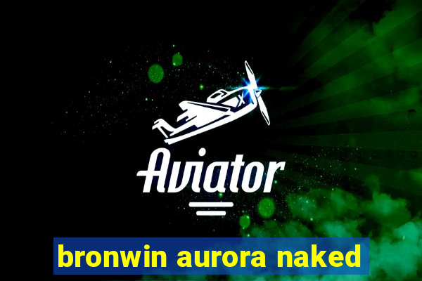 bronwin aurora naked