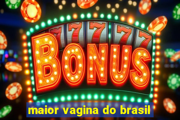 maior vagina do brasil