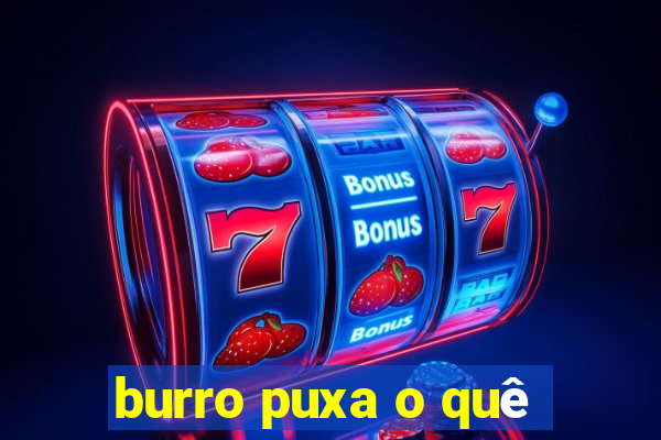 burro puxa o quê