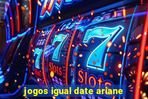 jogos igual date ariane