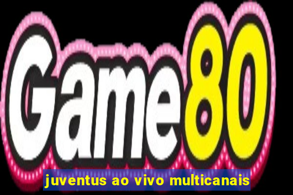 juventus ao vivo multicanais