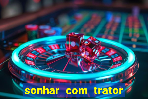 sonhar com trator que bicho jogar