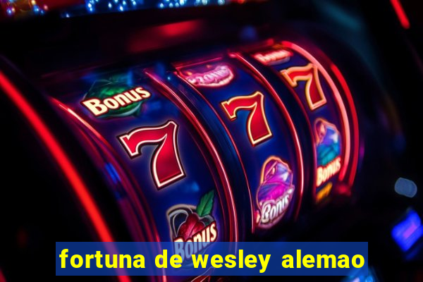 fortuna de wesley alemao