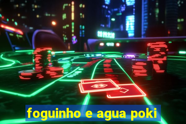 foguinho e agua poki