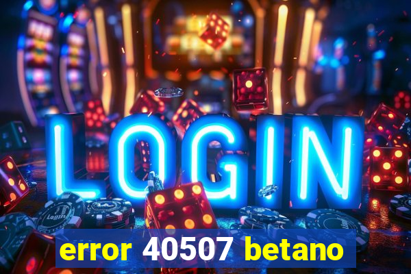 error 40507 betano