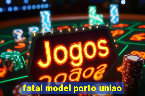 fatal model porto uniao