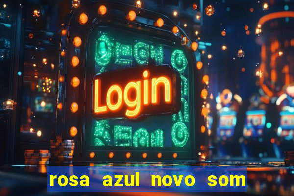 rosa azul novo som letra rosa azul novo som