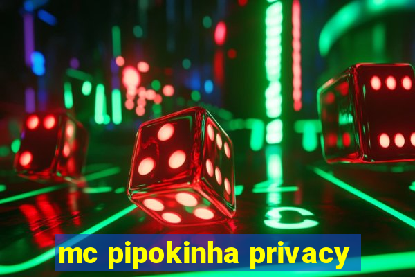 mc pipokinha privacy