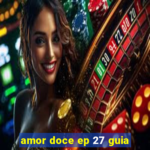 amor doce ep 27 guia