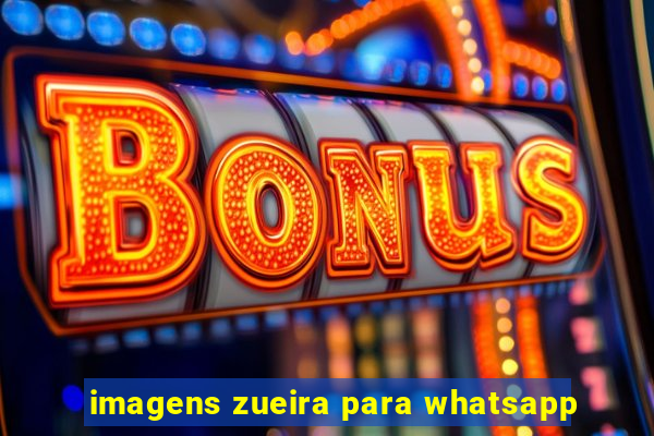 imagens zueira para whatsapp