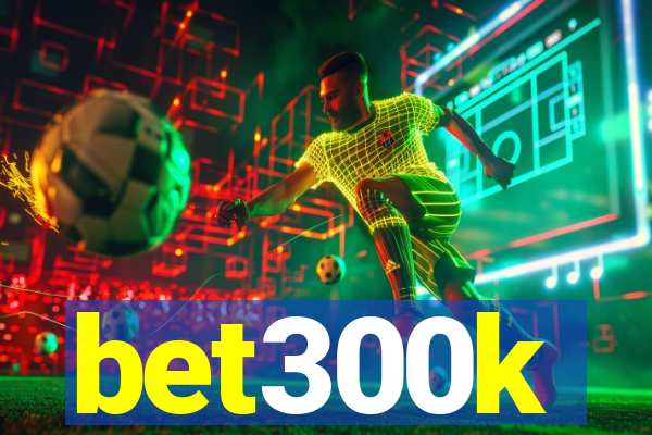 bet300k