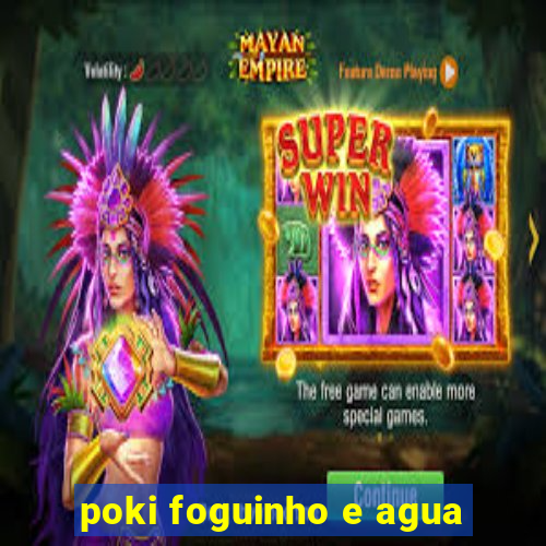 poki foguinho e agua